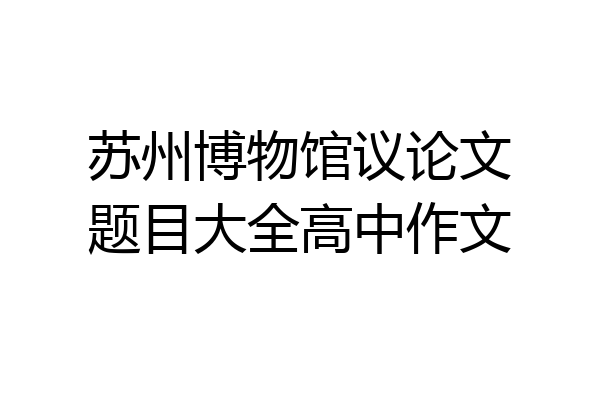 苏州博物馆议论文题目大全高中作文