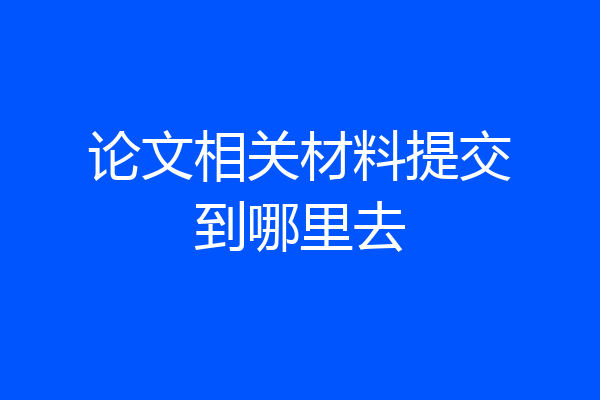 论文相关材料提交到哪里去
