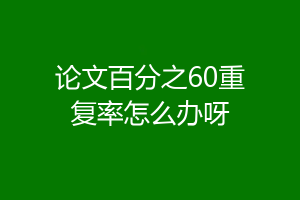 论文百分之60重复率怎么办呀
