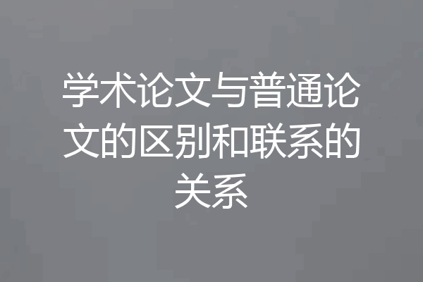 学术论文与普通论文的区别和联系的关系