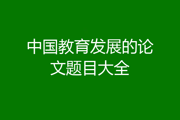中国教育发展的论文题目大全