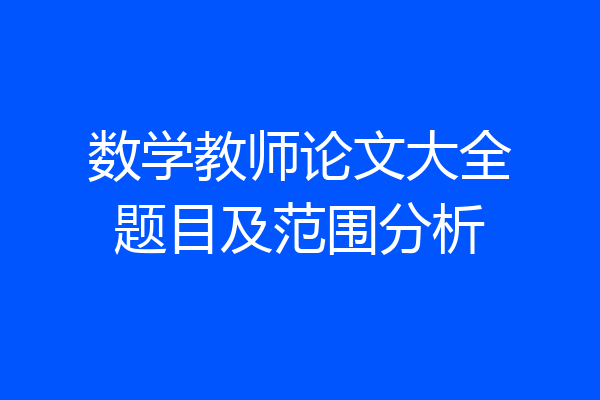 数学教师论文大全题目及范围分析