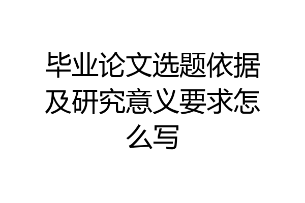 毕业论文选题依据及研究意义要求怎么写