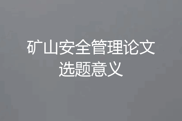 矿山安全管理论文选题意义