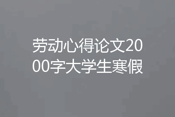 劳动心得论文2000字大学生寒假