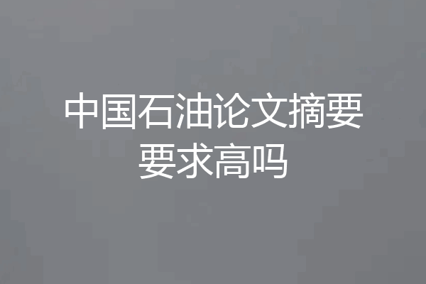 中国石油论文摘要要求高吗
