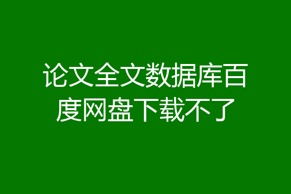 论文全文数据库百度网盘下载不了