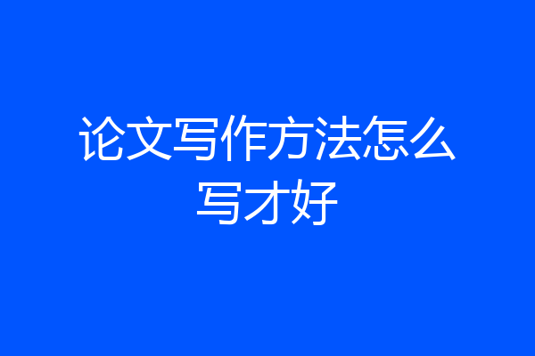 论文写作方法怎么写才好
