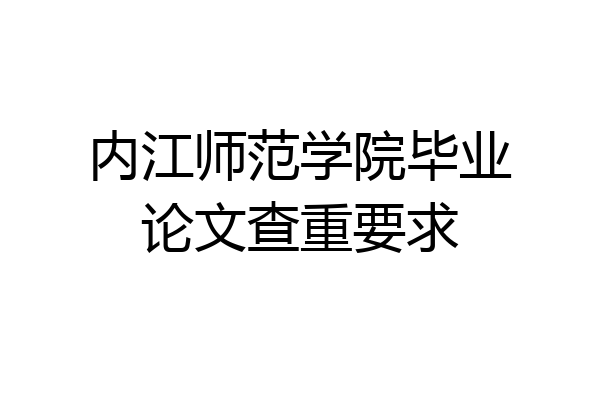 内江师范学院毕业论文查重要求