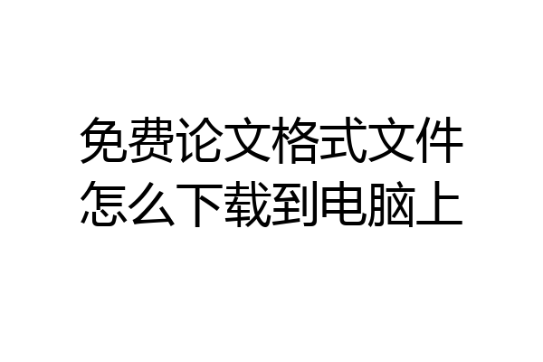 免费论文格式文件怎么下载到电脑上