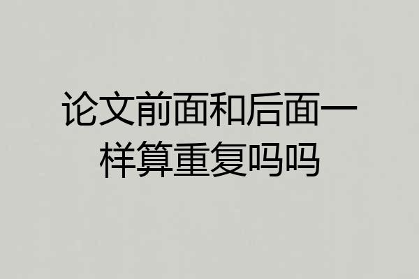 论文前面和后面一样算重复吗吗