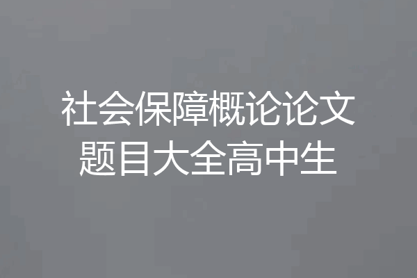 社会保障概论论文题目大全高中生
