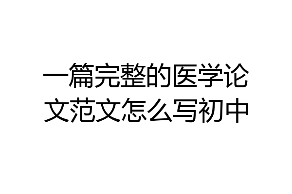 一篇完整的医学论文范文怎么写初中