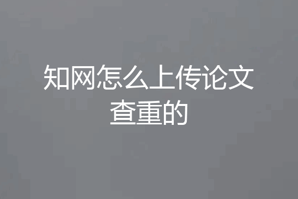 知网怎么上传论文查重的