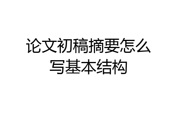 论文初稿摘要怎么写基本结构
