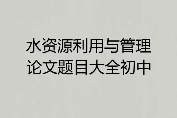 水资源利用与管理论文题目大全初中
