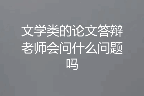 文学类的论文答辩老师会问什么问题吗