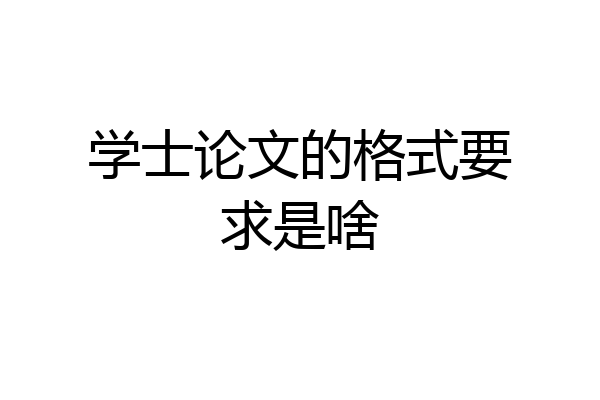 学士论文的格式要求是啥