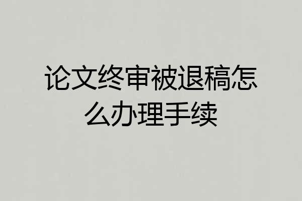 论文终审被退稿怎么办理手续