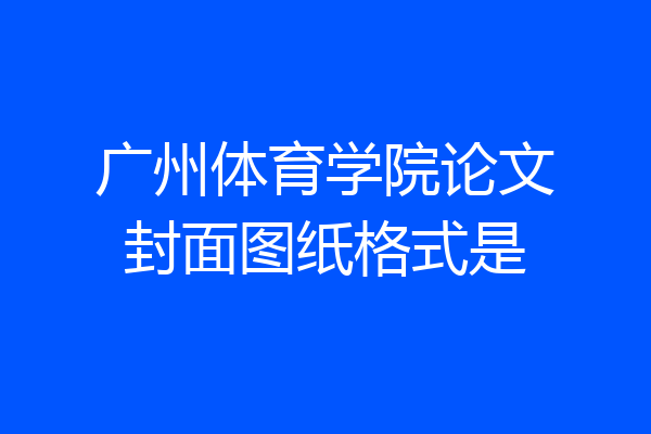 广州体育学院论文封面图纸格式是