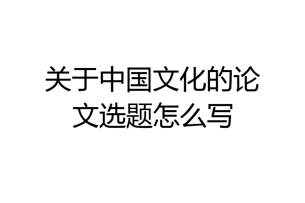 关于中国文化的论文选题怎么写