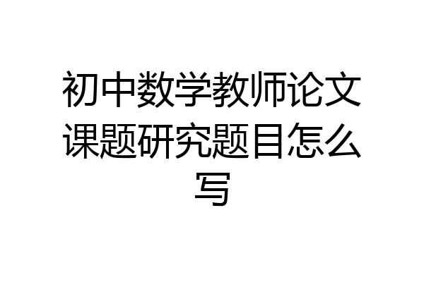 初中数学教师论文课题研究题目怎么写