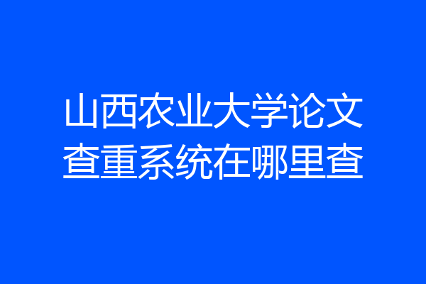 山西农业大学论文查重系统在哪里查