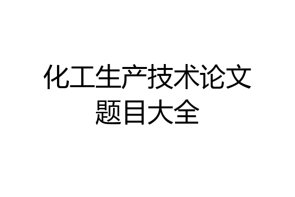 化工生产技术论文题目大全