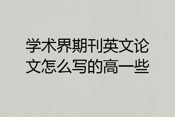 学术界期刊英文论文怎么写的高一些