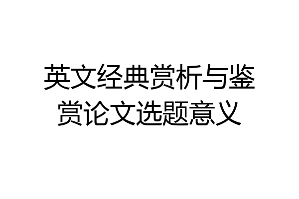 英文经典赏析与鉴赏论文选题意义