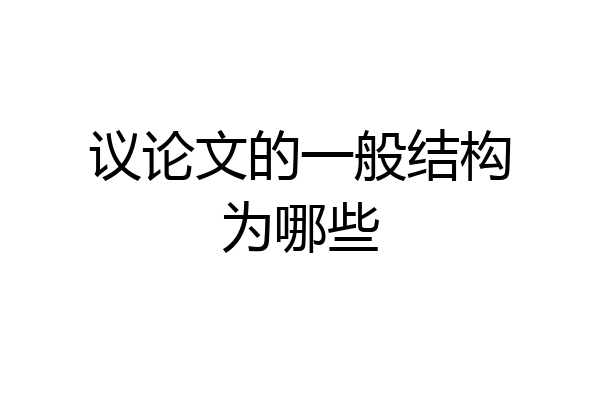 议论文的一般结构为哪些