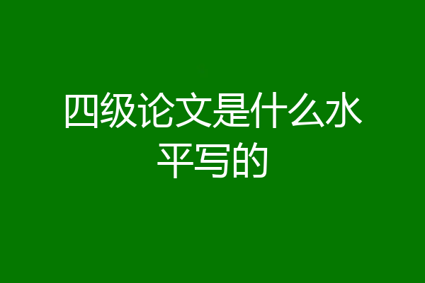 四级论文是什么水平写的