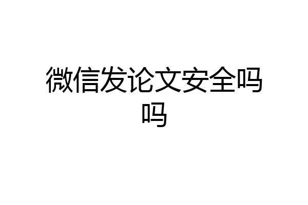 微信发论文安全吗吗