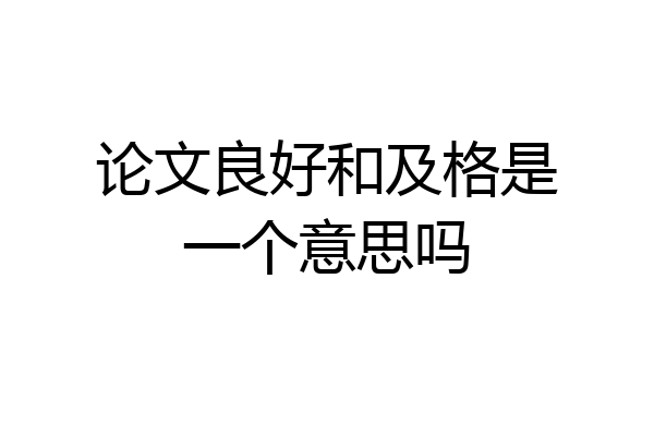论文良好和及格是一个意思吗