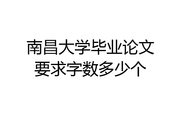 南昌大学毕业论文要求字数多少个
