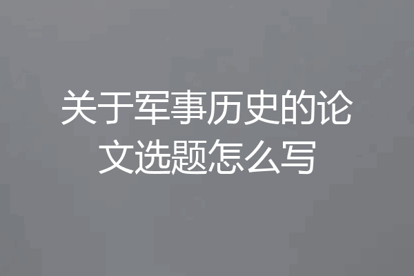 关于军事历史的论文选题怎么写