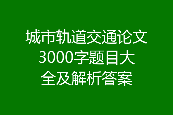 城市轨道交通论文3000字题目大全及解析答案