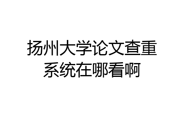 扬州大学论文查重系统在哪看啊