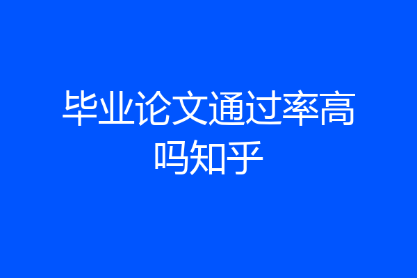 毕业论文通过率高吗知乎