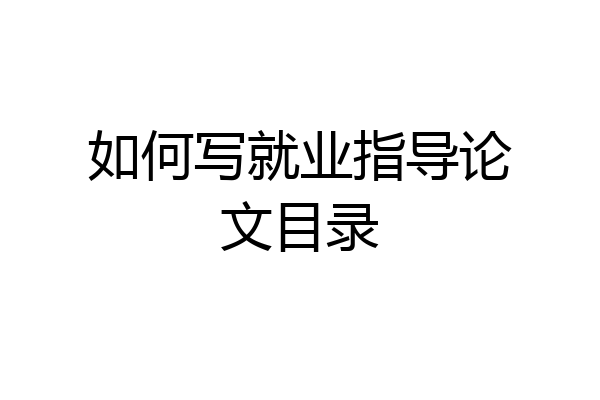 如何写就业指导论文目录