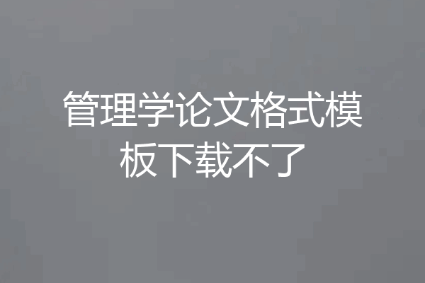 管理学论文格式模板下载不了