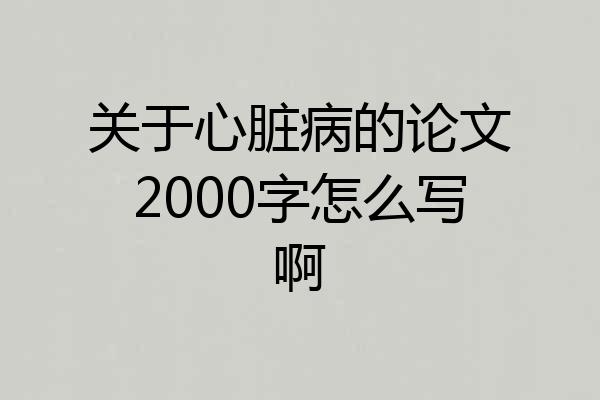 关于心脏病的论文2000字怎么写啊