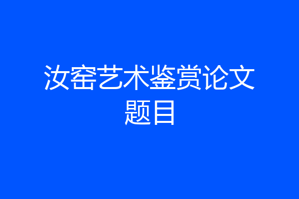 汝窑艺术鉴赏论文题目