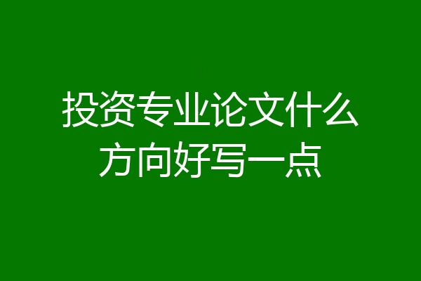 投资专业论文什么方向好写一点