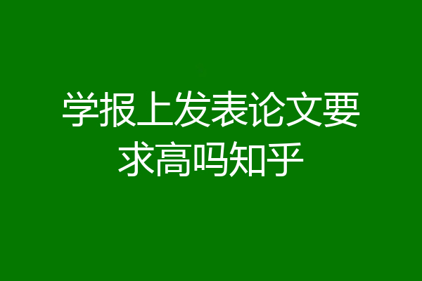 学报上发表论文要求高吗知乎