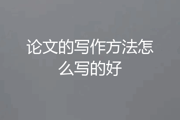 论文的写作方法怎么写的好