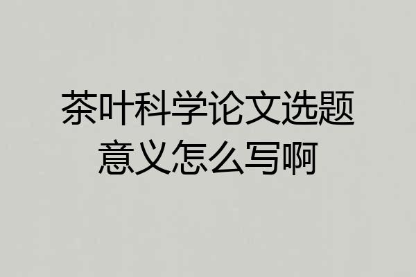 茶叶科学论文选题意义怎么写啊