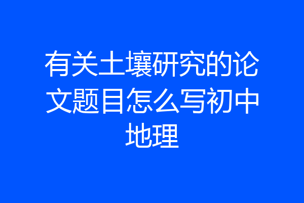 有关土壤研究的论文题目怎么写初中地理