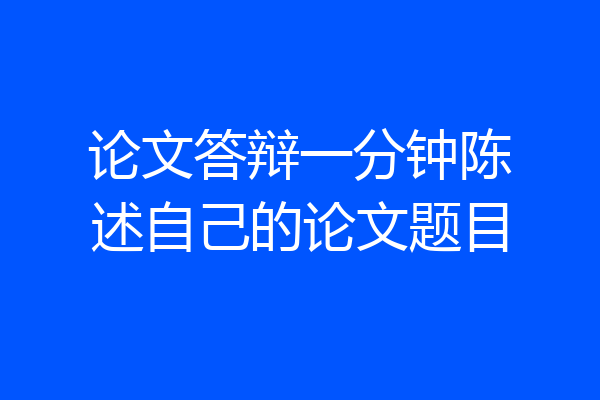 论文答辩一分钟陈述自己的论文题目