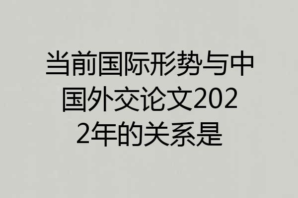 当前国际形势与中国外交论文2022年的关系是